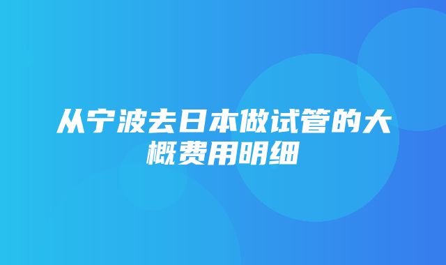 从宁波去日本做试管的大概费用明细