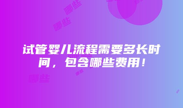 试管婴儿流程需要多长时间，包含哪些费用！