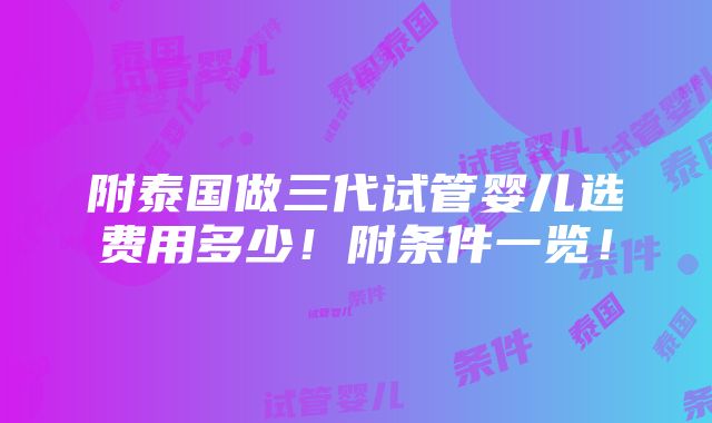 附泰国做三代试管婴儿选费用多少！附条件一览！