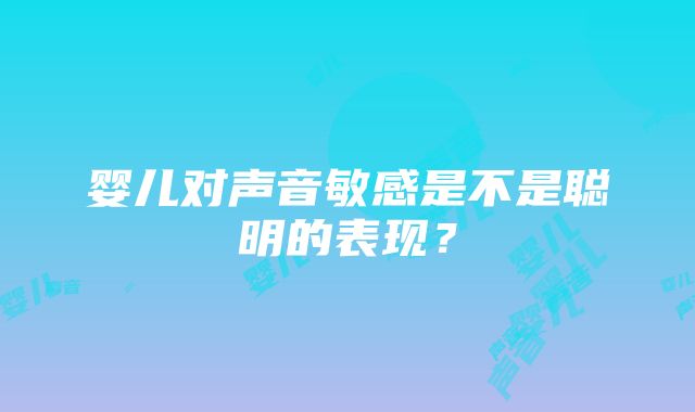 婴儿对声音敏感是不是聪明的表现？