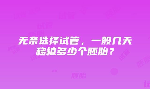 无奈选择试管，一般几天移植多少个胚胎？