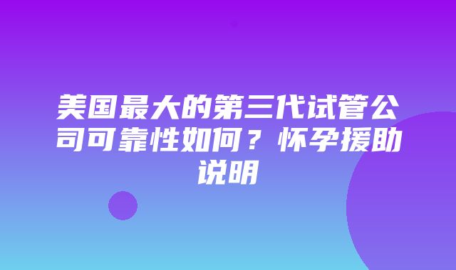 美国最大的第三代试管公司可靠性如何？怀孕援助说明