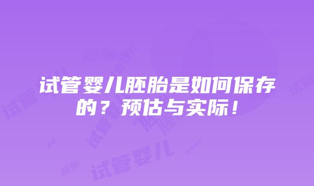 试管婴儿胚胎是如何保存的？预估与实际！