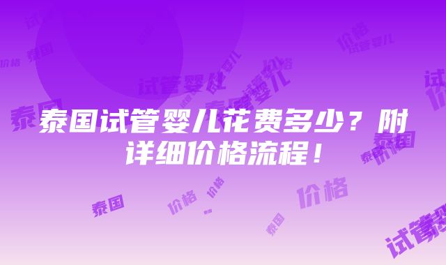 泰国试管婴儿花费多少？附详细价格流程！