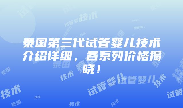 泰国第三代试管婴儿技术介绍详细，各系列价格揭晓！