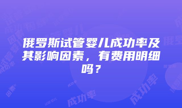 俄罗斯试管婴儿成功率及其影响因素，有费用明细吗？