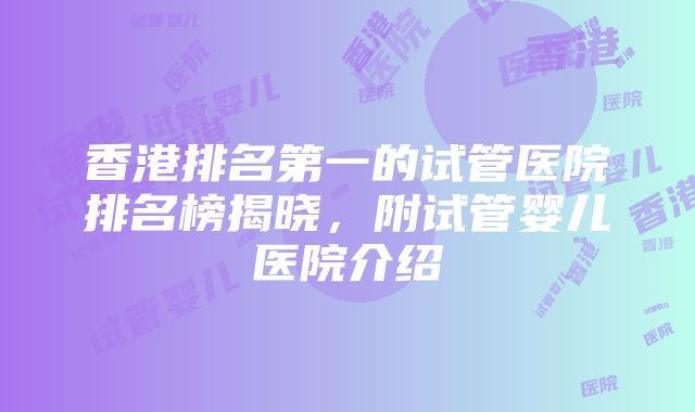 香港排名第一的试管医院排名榜揭晓，附试管婴儿医院介绍