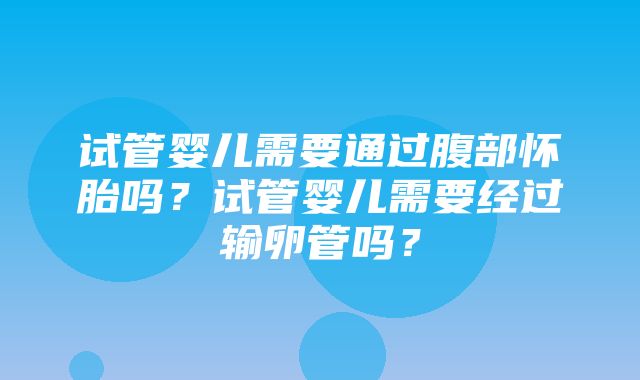 试管婴儿需要通过腹部怀胎吗？试管婴儿需要经过输卵管吗？