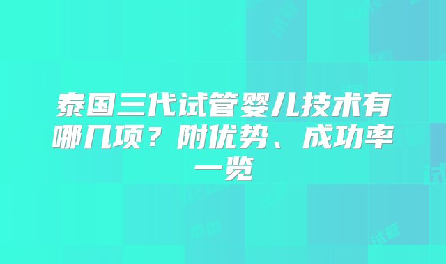 泰国三代试管婴儿技术有哪几项？附优势、成功率一览