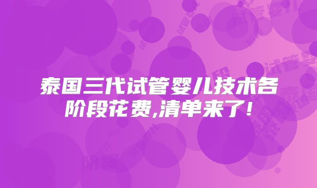 泰国三代试管婴儿技术各阶段花费,清单来了!