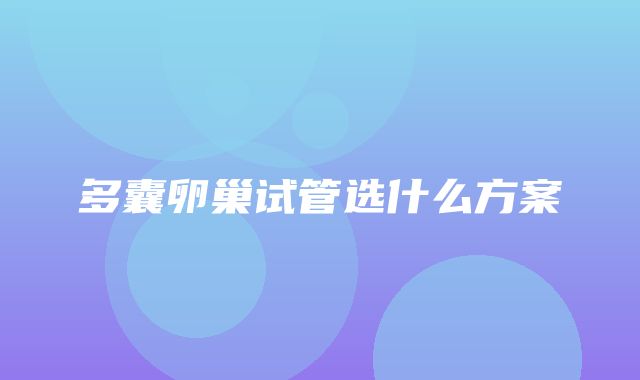 多囊卵巢试管选什么方案