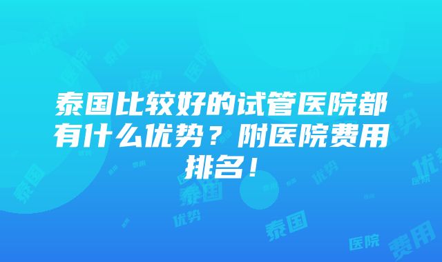 泰国比较好的试管医院都有什么优势？附医院费用排名！