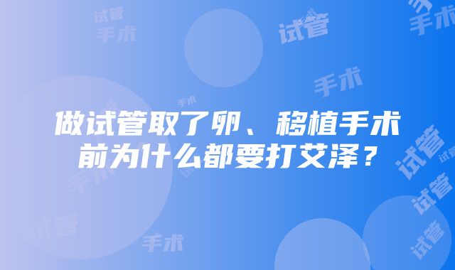 做试管取了卵、移植手术前为什么都要打艾泽？