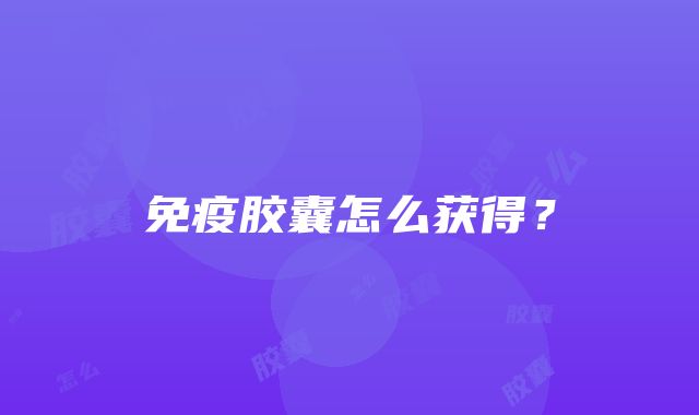 免疫胶囊怎么获得？