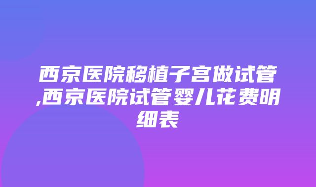 西京医院移植子宫做试管,西京医院试管婴儿花费明细表