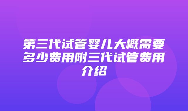 第三代试管婴儿大概需要多少费用附三代试管费用介绍