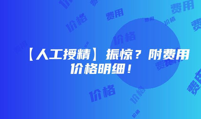 【人工授精】振惊？附费用价格明细！