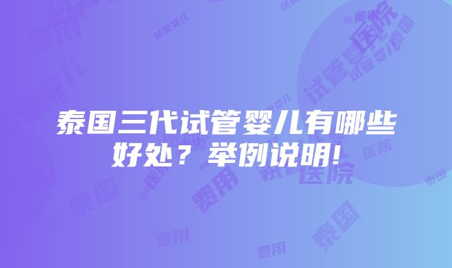 泰国三代试管婴儿有哪些好处？举例说明!