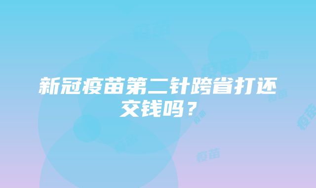 新冠疫苗第二针跨省打还交钱吗？