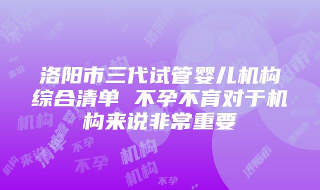 洛阳市三代试管婴儿机构综合清单 不孕不育对于机构来说非常重要