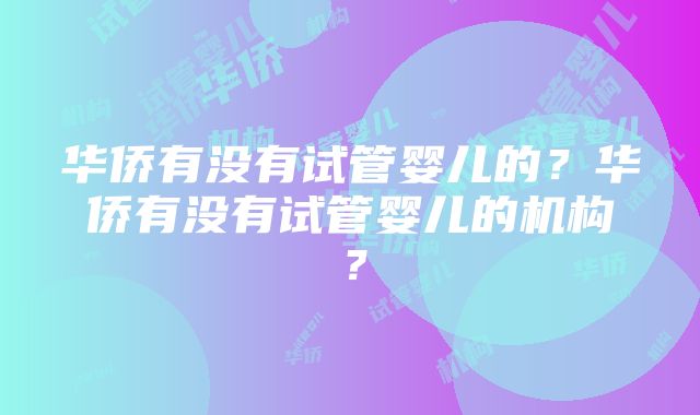 华侨有没有试管婴儿的？华侨有没有试管婴儿的机构？