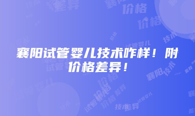 襄阳试管婴儿技术咋样！附价格差异！