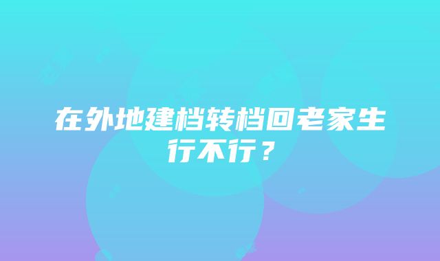 在外地建档转档回老家生行不行？