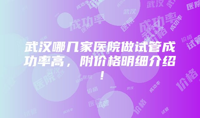 武汉哪几家医院做试管成功率高，附价格明细介绍！