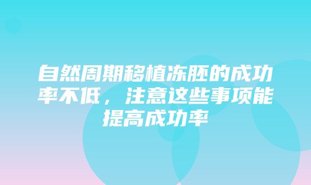 自然周期移植冻胚的成功率不低，注意这些事项能提高成功率