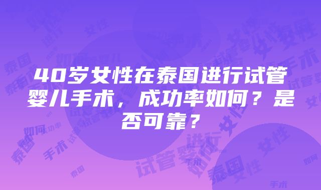 40岁女性在泰国进行试管婴儿手术，成功率如何？是否可靠？