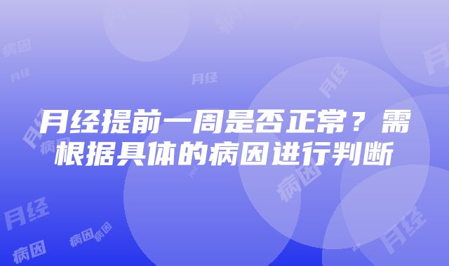 月经提前一周是否正常？需根据具体的病因进行判断