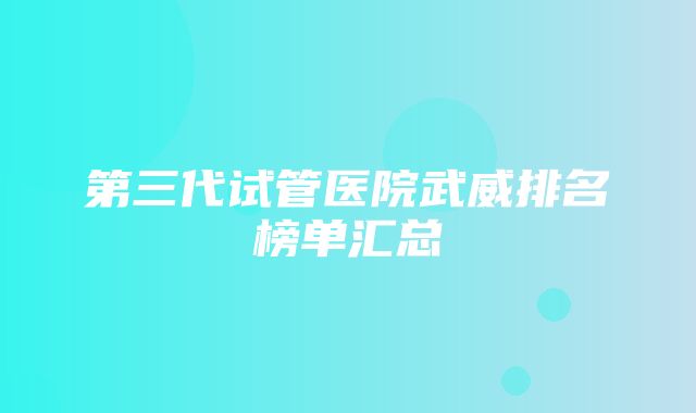 第三代试管医院武威排名榜单汇总