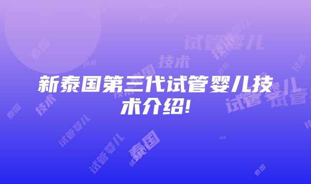 新泰国第三代试管婴儿技术介绍!