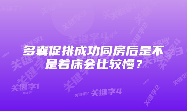 多囊促排成功同房后是不是着床会比较慢？