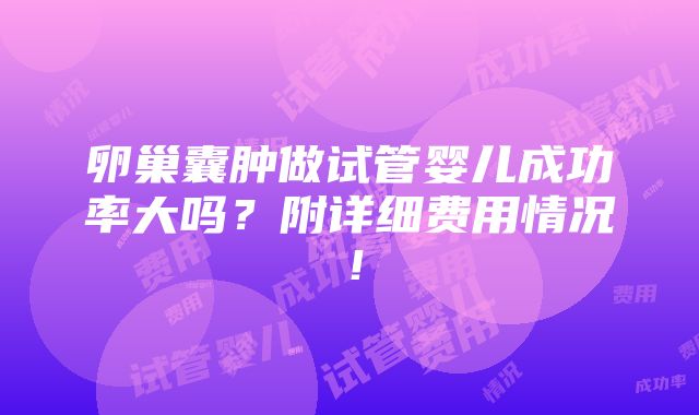 卵巢囊肿做试管婴儿成功率大吗？附详细费用情况！