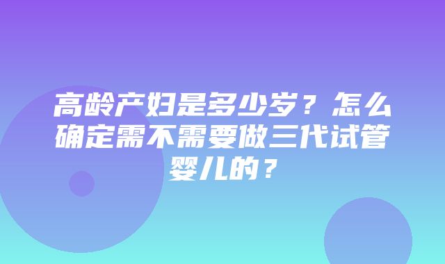 高龄产妇是多少岁？怎么确定需不需要做三代试管婴儿的？