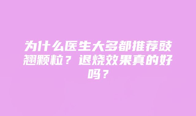 为什么医生大多都推荐豉翘颗粒？退烧效果真的好吗？