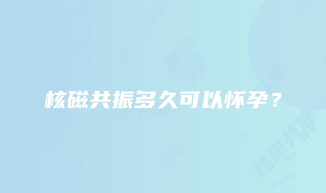 核磁共振多久可以怀孕？