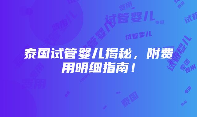 泰国试管婴儿揭秘，附费用明细指南！