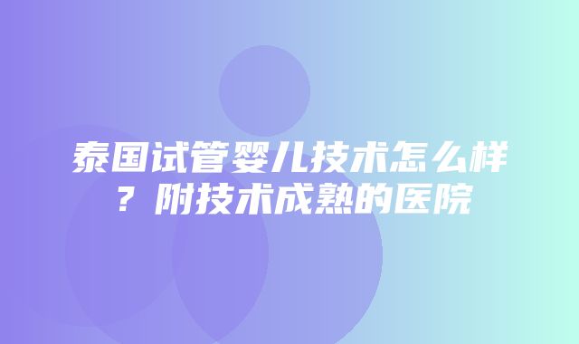 泰国试管婴儿技术怎么样？附技术成熟的医院