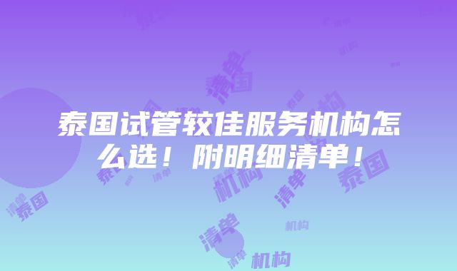 泰国试管较佳服务机构怎么选！附明细清单！