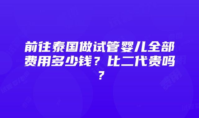 前往泰国做试管婴儿全部费用多少钱？比二代贵吗？