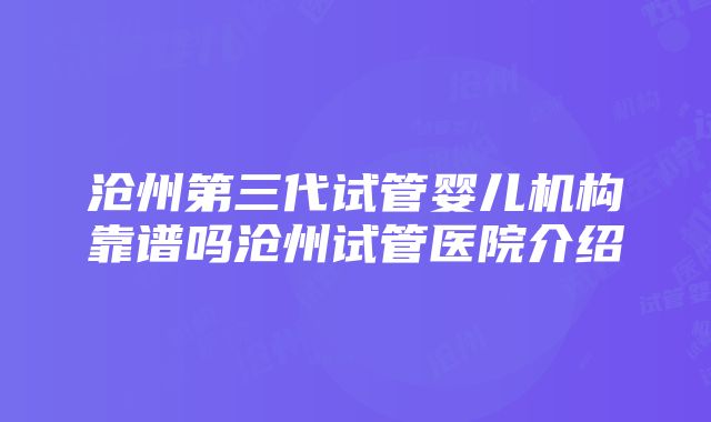 沧州第三代试管婴儿机构靠谱吗沧州试管医院介绍