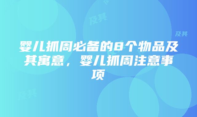 婴儿抓周必备的8个物品及其寓意，婴儿抓周注意事项