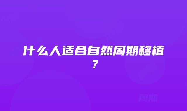 什么人适合自然周期移植？