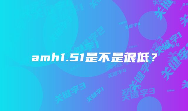 amh1.51是不是很低？