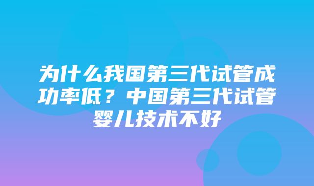 为什么我国第三代试管成功率低？中国第三代试管婴儿技术不好