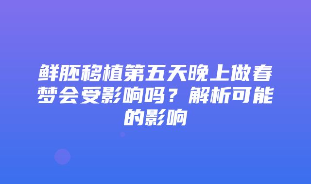 鲜胚移植第五天晚上做春梦会受影响吗？解析可能的影响