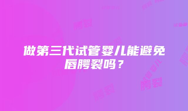 做第三代试管婴儿能避免唇腭裂吗？