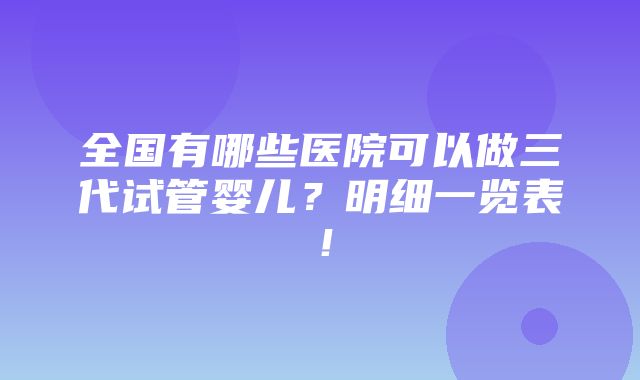 全国有哪些医院可以做三代试管婴儿？明细一览表！